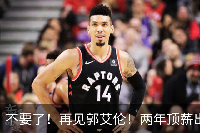 不要了！再见郭艾伦！两年顶薪出战19场比赛