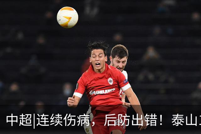 中超|连续伤病，后防出错！泰山17年来首次主场不敌河南