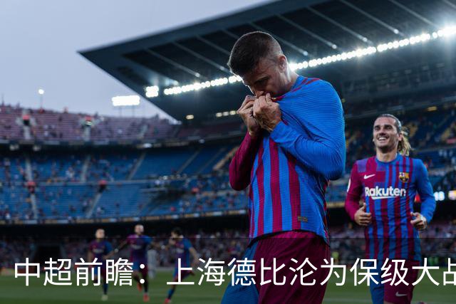 中超前瞻：上海德比沦为保级大战 成都碰国安欲破不胜怪圈