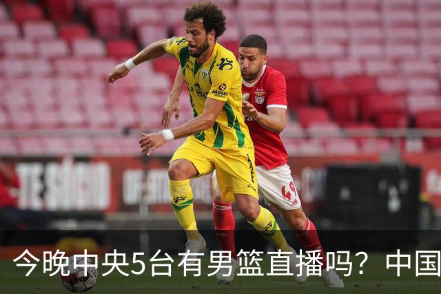 今晚中央5台有男篮直播吗？中国男篮VS格鲁吉亚直播在哪看？