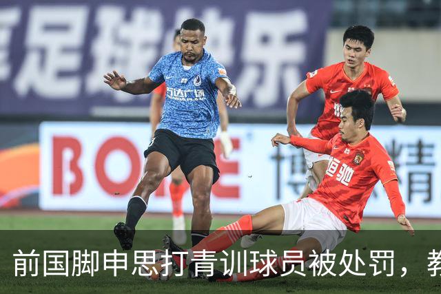 前国脚申思打青训球员被处罚，教练打运动员的现象很普遍吗？