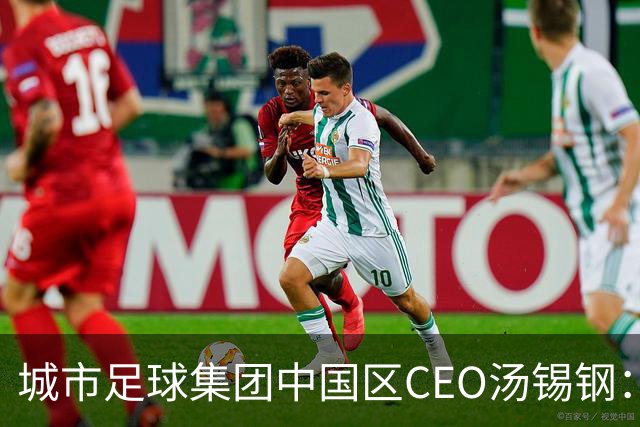 城市足球集团中国区CEO汤锡钢：中国最缺的是社区足球