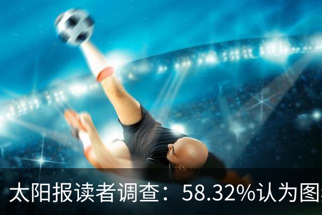 太阳报读者调查：58.32%认为图赫尔应下课，32.38%支持留任