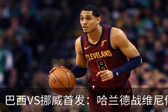 巴西VS挪威首发：哈兰德战维尼修斯 厄德高PK马丁内利