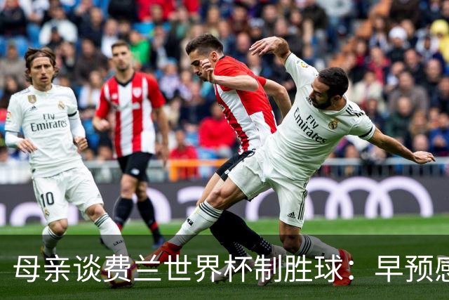 母亲谈费兰世界杯制胜球：早预感到会是他，因为他经历了太多困难