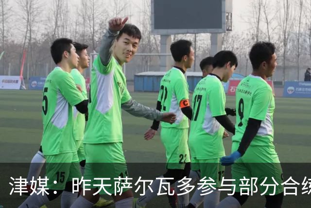 津媒：昨天萨尔瓦多参与部分合练，预计他将随队前往青岛客场