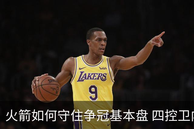 火箭如何守住争冠基本盘 四控卫内卷直指核心困境？