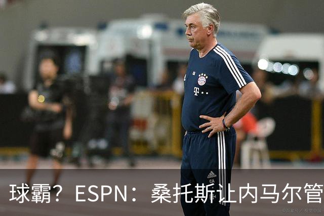 球霸？ESPN：桑托斯让内马尔管好情绪，避免指责队友引发社媒争议