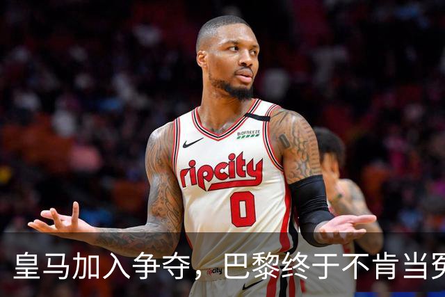 皇马加入争夺，巴黎终于不肯当冤大头
