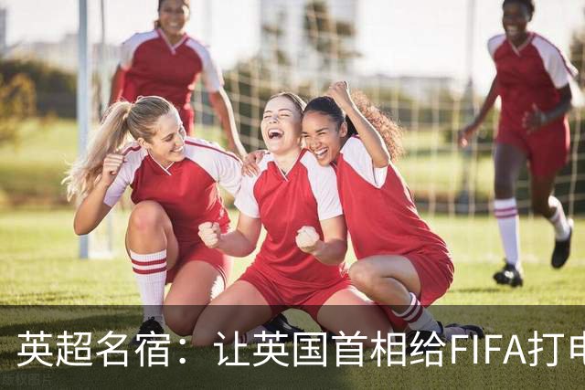 英超名宿：让英国首相给FIFA打电话 特朗普能做我们也能
