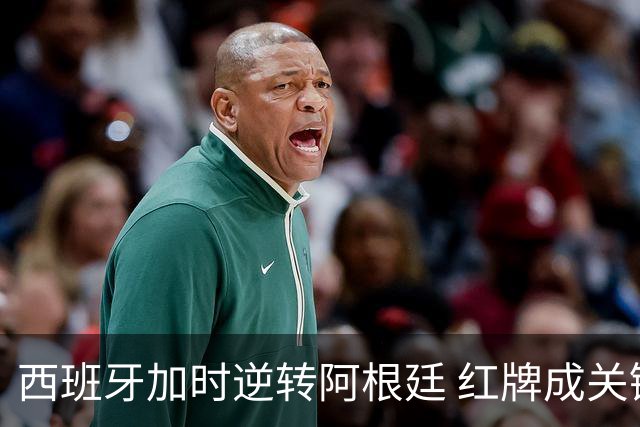 西班牙加时逆转阿根廷 红牌成关键转折