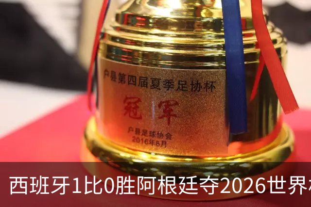西班牙1比0胜阿根廷夺2026世界杯冠军 罗德里捧杯亚马尔瘫倒庆祝