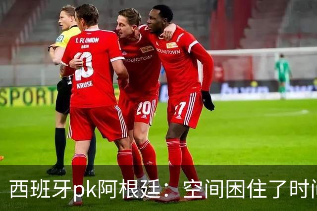 西班牙pk阿根廷：空间困住了时间