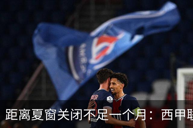 距离夏窗关闭不足一个月：西甲联赛有哪些敲定的转会？