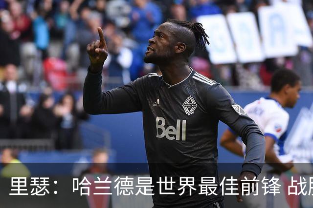 里瑟：哈兰德是世界最佳前锋 战胜英格兰挪威能夺得世界杯