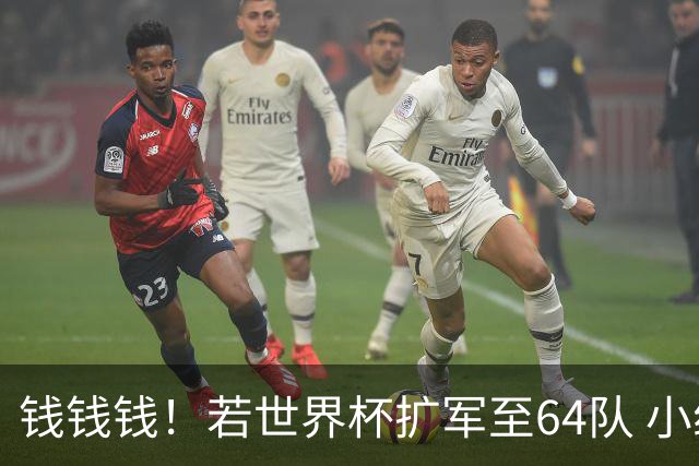 钱钱钱！若世界杯扩军至64队 小组赛或沦为跨大洲预选赛