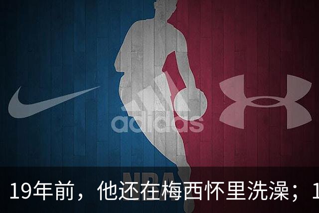19年前，他还在梅西怀里洗澡；19年后，他却要和梅西争世界杯