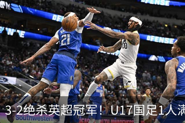 3-2绝杀英超冠军！U17国足1人满分3人优秀2人不及格，赵松源双响+程晟涵读秒一刀斩