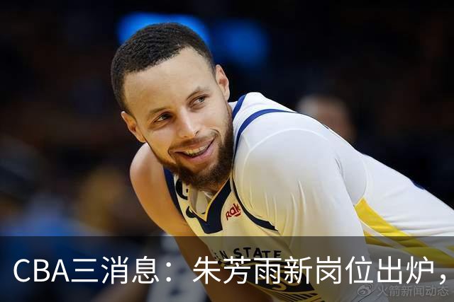 CBA三消息：朱芳雨新岗位出炉，刘炜不淡定，山西男篮不讲情面