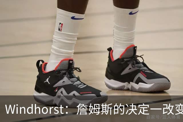 Windhorst：詹姆斯的决定一改变了运动员发声方式还筹集了善款